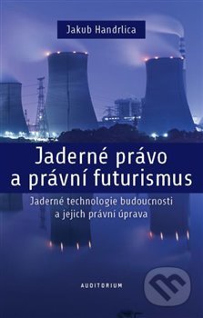 Kniha: Jaderné právo a právní futurismus (Jakub Handrlica). Auditorium, 2019 Kniha: Jaderné právo a právní futurismus (Jakub Handrlica). Auditorium, 2019