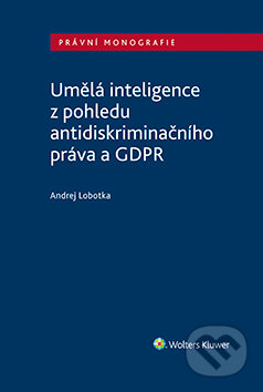 E-kniha: Umělá inteligence z pohledu antidiskriminačního práva a GDPR (Andrej Lobotka). Wolters Kluwer ČR, 2019 E-kniha: Umělá inteligence z pohledu antidiskriminačního práva a GDPR (Andrej Lobotka). Wolters Kluwer ČR, 2019