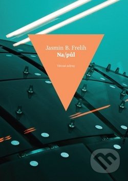 Kniha: Na/půl (Jasmin B. Frelih). Větrné mlýny, 2019 Kniha: Na/půl (Jasmin B. Frelih). Větrné mlýny, 2019