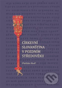 Kniha: Církevní slovanština v pozdním středověku (Vladislav Knoll). Scriptorium, 2019 Kniha: Církevní slovanština v pozdním středověku (Vladislav Knoll). Scriptorium, 2019