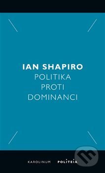 Kniha: Politika proti dominanci (Ian Shapiro). Karolinum, 2019 Kniha: Politika proti dominanci (Ian Shapiro). Karolinum, 2019