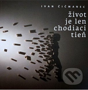 Kniha: Život je len chodiaci tieň (Ivan Čičmanec). Slovenské centrum PEN, 2019 Kniha: Život je len chodiaci tieň (Ivan Čičmanec). Slovenské centrum PEN, 2019