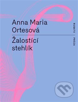 Kniha: Žalostící stehlík (Anna Maria Ortesová). RUBATO, 2019 Kniha: Žalostící stehlík (Anna Maria Ortesová). RUBATO, 2019