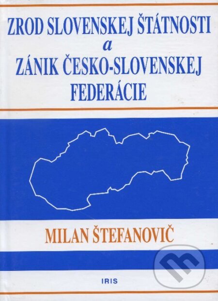 Kniha: Zrod slovenskej štátnosti a zánik česko-slovenskej federácie (Milan Štefanovič). IRIS, 2007 Kniha: Zrod slovenskej štátnosti a zánik česko-slovenskej federácie (Milan Štefanovič). IRIS, 2007