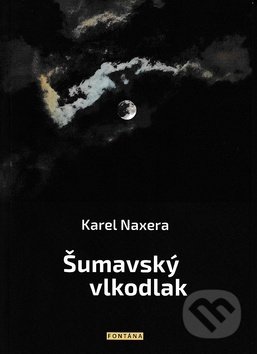 Kniha: Šumavský vlkodlak (Karel Naxera). Fontána, 2019 Kniha: Šumavský vlkodlak (Karel Naxera). Fontána, 2019