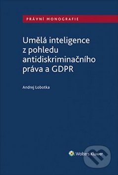 Kniha: Umělá inteligence z pohledu antidiskriminačního práva a GDPR (Andrej Lobotka). Wolters Kluwer ČR, 2019 Kniha: Umělá inteligence z pohledu antidiskriminačního práva a GDPR (Andrej Lobotka). Wolters Kluwer ČR, 2019