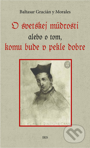 Kniha: O svetskej múdrosti alebo o tom, komu bude v pekle dobre (Baltasar Gracián y Morales). IRIS, 2019 Kniha: O svetskej múdrosti alebo o tom, komu bude v pekle dobre (Baltasar Gracián y Morales). IRIS, 2019