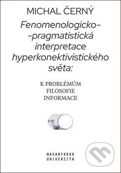 Kniha: Fenomenologicko-pragmatistická interpretace hyperkonektivistického světa (Michal Černý). Muni Press, 2019 Kniha: Fenomenologicko-pragmatistická interpretace hyperkonektivistického světa (Michal Černý). Muni Press, 2019