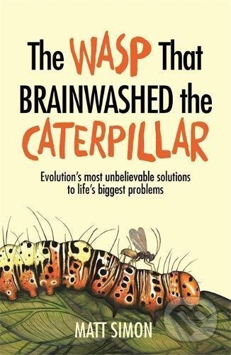 Kniha: The Wasp That Brainwashed the Caterpillar (Matt Simon). Headline Book, 2017 Kniha: The Wasp That Brainwashed the Caterpillar (Matt Simon). Headline Book, 2017