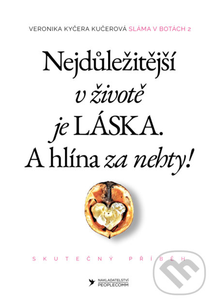 Kniha: Nejdůležitější v životě je láska. A hlína za nehty! (Veronika Kyčera Kučerová). PeopleComm, 2019 Kniha: Nejdůležitější v životě je láska. A hlína za nehty! (Veronika Kyčera Kučerová). PeopleComm, 2019