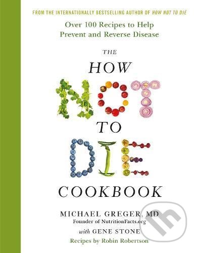 Kniha: The How Not To Die Cookbook (Michael Greger). MacMillan, 2017 Kniha: The How Not To Die Cookbook (Michael Greger). MacMillan, 2017