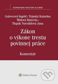 Zákon o výkone trestu povinnej práce - Ingrid Galovcová, Katarína Tejnská, Marcela Tittlová, Jana Navrátilová, Wolters Kluwer, 2019