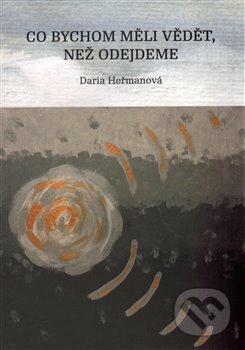 Kniha: Co bychom měli vědět, než odejdeme (Daria Heřmanová). Heřmanová Daria, 2015 Kniha: Co bychom měli vědět, než odejdeme (Daria Heřmanová). Heřmanová Daria, 2015