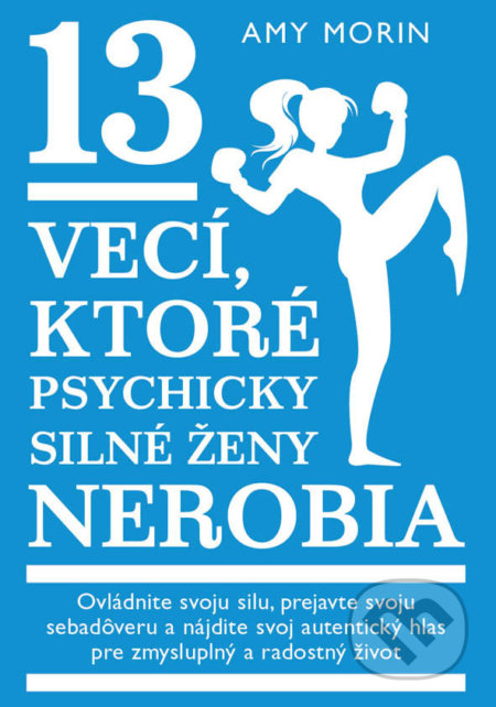 Kniha: 13 vecí, ktoré psychicky silné ženy nerobia (Amy Morin). Eastone Books, 2020 Kniha: 13 vecí, ktoré psychicky silné ženy nerobia (Amy Morin). Eastone Books, 2020