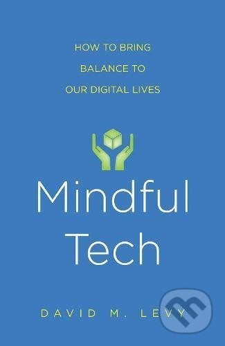 Mindful Tech - David M. Levy, Yale University Press, 2017