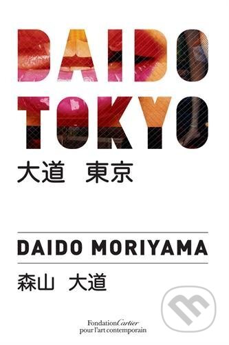 Kniha: Daido Tokyo (Daido Moriyama). Fondation Cartier, 2016 Kniha: Daido Tokyo (Daido Moriyama). Fondation Cartier, 2016