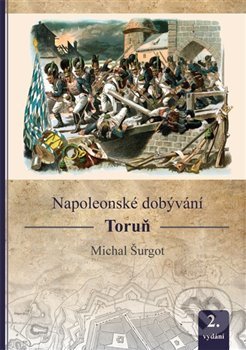 Kniha: Napoleonské dobývání - Toruň (Michal Šurgot). Michal Šurgot, 2020 Kniha: Napoleonské dobývání - Toruň (Michal Šurgot). Michal Šurgot, 2020