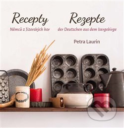 Kniha: Recepty Němců z Jizerských hor / Rezepte der Deutschen aus dem Isergebirge (Petra Laurin). , 2020 Kniha: Recepty Němců z Jizerských hor / Rezepte der Deutschen aus dem Isergebirge (Petra Laurin). , 2020
