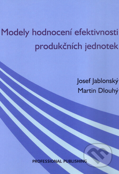 Modely hodnocení efektivnosti produkčních jednotek - Josef Jablonský, Martin Dlouhý, Professional Publishing, 2004