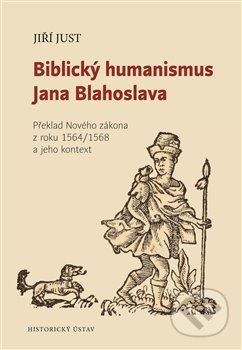 Kniha: Biblický humanismus Jana Blahoslava (Jiří Just). Historický ústav AV ČR, 2020 Kniha: Biblický humanismus Jana Blahoslava (Jiří Just). Historický ústav AV ČR, 2020