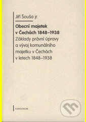 Kniha: Obecní majetek v Čechách 1848-1938 (Jiří Šouša). Karolinum, 2009 Kniha: Obecní majetek v Čechách 1848-1938 (Jiří Šouša). Karolinum, 2009