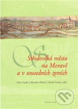Středověká města na Moravě a v sousedních zemích - Peter Futák, Miroslav Plaček, Marek Vařeka, Masarykovo muzeum, 2009
