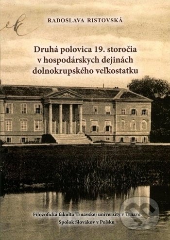 Kniha: Druhá polovica 19. storočia v hospodárskych dejinách dolnokrupského veľkostatku (Radoslava Ristovská). Trnavská univerzita - Filozofická fakulta, 2019 Kniha: Druhá polovica 19. storočia v hospodárskych dejinách dolnokrupského veľkostatku (Radoslava Ristovská). Trnavská univerzita - Filozofická fakulta, 2019