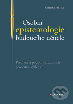 Kniha: Osobní epistemologie budoucího učitele (Kateřina Juklová). Grada, 2020 Kniha: Osobní epistemologie budoucího učitele (Kateřina Juklová). Grada, 2020
