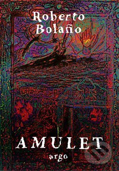 Kniha: Amulet (Roberto Bolaňo). Argo, 2020 Kniha: Amulet (Roberto Bolaňo). Argo, 2020