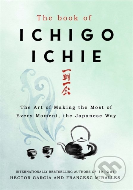 Kniha: The Book of Ichigo Ichie (Francesc Miralles). Quercus, 2019 Kniha: The Book of Ichigo Ichie (Francesc Miralles). Quercus, 2019
