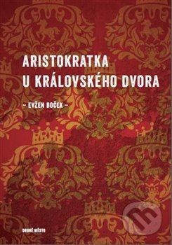 Kniha: Aristokratka u královského dvora (Evžen Boček). Druhé město, 2020 Kniha: Aristokratka u královského dvora (Evžen Boček). Druhé město, 2020