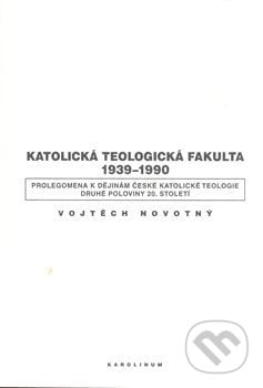 Katolická teologická fakulta 1939-1990 - Vojtěch Novotný, Karolinum, 2008