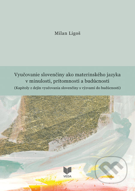 Kniha: Vyučovanie slovenčiny ako materinského jazyka v minulosti (Milan Ligoš). VEDA, 2019 Kniha: Vyučovanie slovenčiny ako materinského jazyka v minulosti (Milan Ligoš). VEDA, 2019