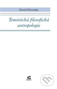 Kniha: Tomistická filosofická antropologie (David Peroutka). Krystal OP, 2013 Kniha: Tomistická filosofická antropologie (David Peroutka). Krystal OP, 2013