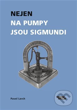 Kniha: Nejen na pumpy jsou Sigmundi (Pavel Lerch). Burian a Tichák, 2020 Kniha: Nejen na pumpy jsou Sigmundi (Pavel Lerch). Burian a Tichák, 2020