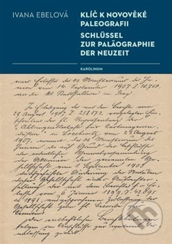 Kniha: Klíč k novověké paleografii (Ivana Ebelová). Karolinum, 2020 Kniha: Klíč k novověké paleografii (Ivana Ebelová). Karolinum, 2020