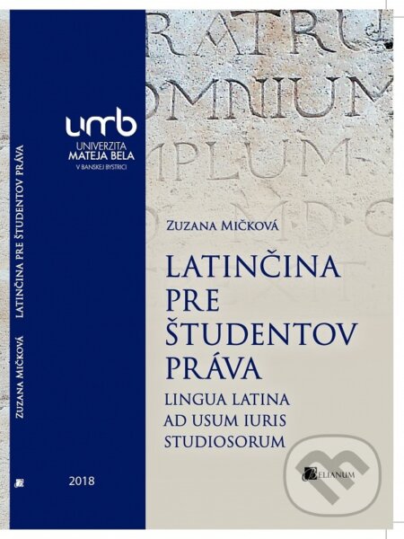 Kniha: Latinčina pre študentov práva (Zuzana Mičková). Belianum, 2018 Kniha: Latinčina pre študentov práva (Zuzana Mičková). Belianum, 2018