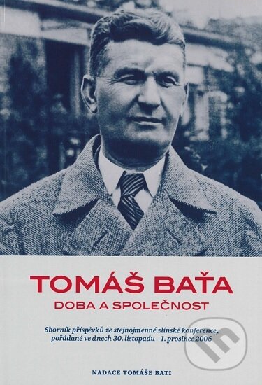 Kniha: Tomáš Baťa - Doba a společnost (Nadace Tomáše Bati). Nadace Tomáše Bati, 2007 Kniha: Tomáš Baťa - Doba a společnost (Nadace Tomáše Bati). Nadace Tomáše Bati, 2007
