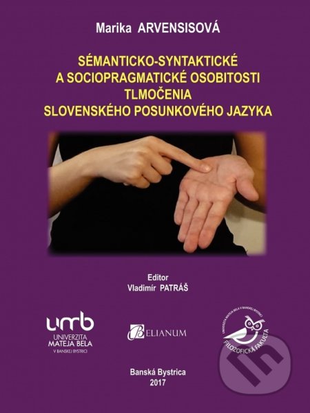 Kniha: Sémanticko-syntaktické a sociopragmatické osobitosti tlmočenia slovenského posunkového jazyka (Marika Arvensisová). Belianum, 2017 Kniha: Sémanticko-syntaktické a sociopragmatické osobitosti tlmočenia slovenského posunkového jazyka (Marika Arvensisová). Belianum, 2017