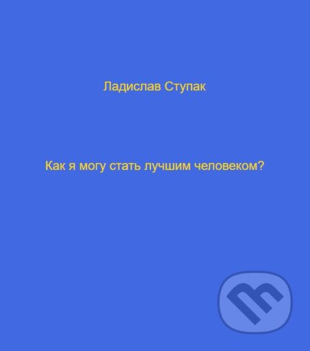E-kniha: Kak ya mogu stat` luchshim chelovekom? (Ladislav Stupak). Ladislav Stupak E-kniha: Kak ya mogu stat` luchshim chelovekom? (Ladislav Stupak). Ladislav Stupak