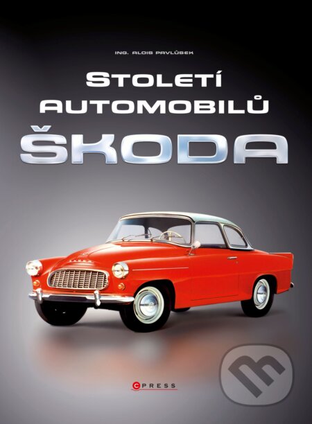 Století automobilů Škoda - Od roku 1905 - Alois Pavlůsek, CPRESS, 2014
