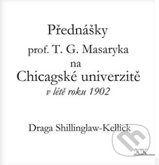 Kniha: Přednášky profesora T. G. Masaryka na Chicagské univerzitě v létě roku 1902 (Draga Shillinglaw-Kellick). Královské knihy, 2020 Kniha: Přednášky profesora T. G. Masaryka na Chicagské univerzitě v létě roku 1902 (Draga Shillinglaw-Kellick). Královské knihy, 2020