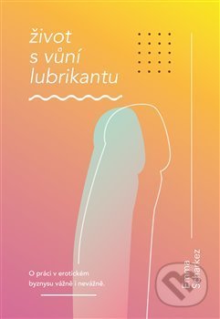 Kniha: Život s vůní lubrikantu (Emma Scharkez). Knihy s úsměvem, 2020 Kniha: Život s vůní lubrikantu (Emma Scharkez). Knihy s úsměvem, 2020