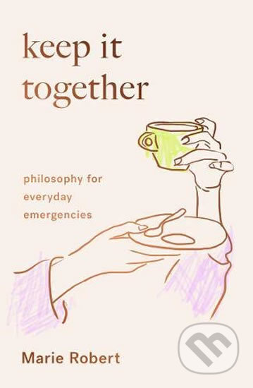 Kniha: Keep It Together: Philosophy for everyday emergencies (Marie Robert). Scribe Publications, 2020 Kniha: Keep It Together: Philosophy for everyday emergencies (Marie Robert). Scribe Publications, 2020