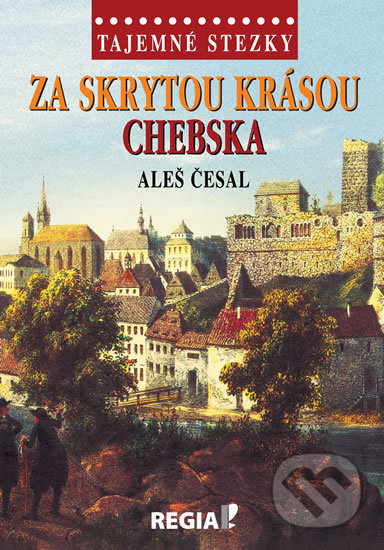 Kniha: Tajemné stezky - Za skrytou krásou Chebska (Aleš Česal). Regia, 2020 Kniha: Tajemné stezky - Za skrytou krásou Chebska (Aleš Česal). Regia, 2020