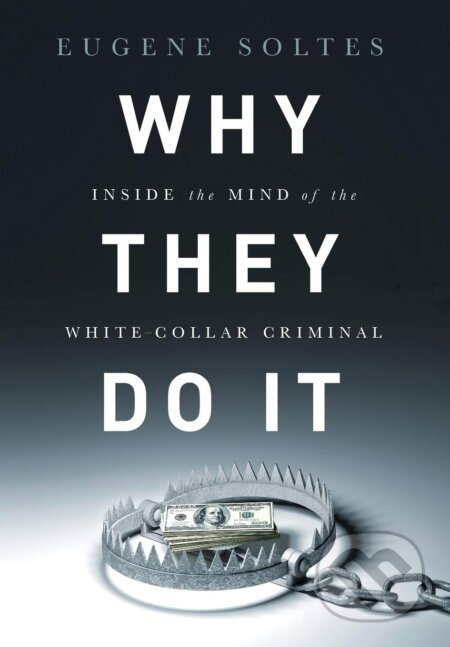 Kniha: Why They Do It (Eugene Soltes). Public Affairs, 2016 Kniha: Why They Do It (Eugene Soltes). Public Affairs, 2016