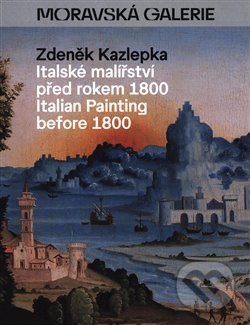 Kniha: Italské malířství před rokem 1800 / Italian Painting before 1800 (Zdeněk Kazlepka). Moravská galerie v Brně, 2020 Kniha: Italské malířství před rokem 1800 / Italian Painting before 1800 (Zdeněk Kazlepka). Moravská galerie v Brně, 2020