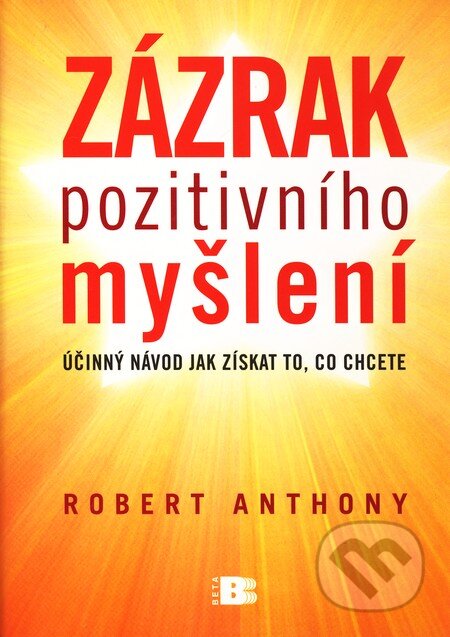 Kniha: Zázrak pozitivního myšlení (Robert Anthony). BETA - Dobrovský, 2009 Kniha: Zázrak pozitivního myšlení (Robert Anthony). BETA - Dobrovský, 2009