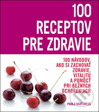 Kniha: 100 receptov pre zdravie (Paula Bartimeusová). Slovart, 2009 Kniha: 100 receptov pre zdravie (Paula Bartimeusová). Slovart, 2009