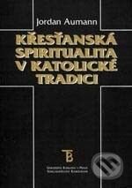 Kniha: Křesťanská spiritualita v katolické tradici (Jordan Aumann). Karolinum, 2000 Kniha: Křesťanská spiritualita v katolické tradici (Jordan Aumann). Karolinum, 2000